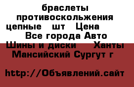 браслеты противоскольжения цепные 4 шт › Цена ­ 2 500 - Все города Авто » Шины и диски   . Ханты-Мансийский,Сургут г.